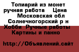 Топиарий из монет,ручная работа. › Цена ­ 500 - Московская обл., Солнечногорский р-н Хобби. Ручные работы » Картины и панно   